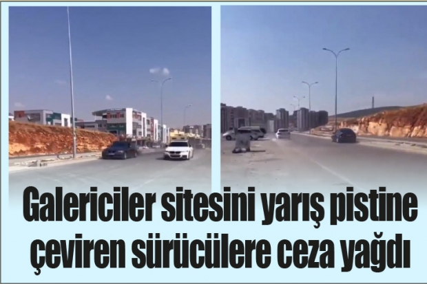 Galericiler sitesini yarış pistine çeviren sürücülere ceza yağdı