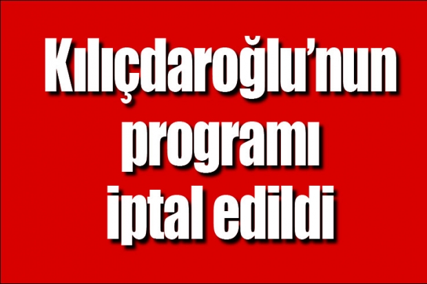 Kılıçdaroğlu'nun programı iptal edildi