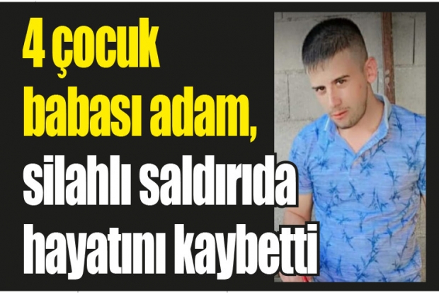 4 çocuk babası adam, silahlı saldırıda hayatını kaybetti