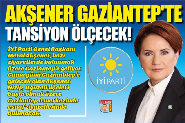 AKŞENER GAZİANTEP'TE TANSİYON ÖLÇECEK!