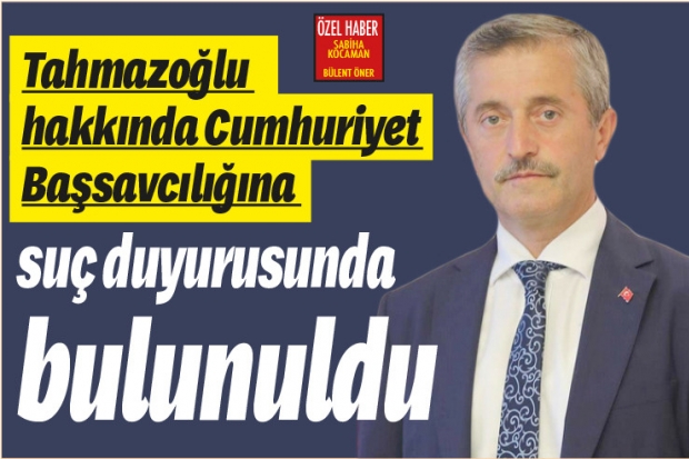 Tahmazoğlu hakkında Cumhuriyet  Başsavcılığına suç duyurusunda bulunuldu