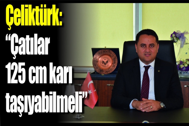 Çeliktürk: "Çatılar 125 cm karı taşıyabilmeli"