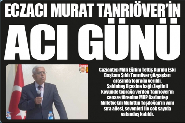 ECZACI MURAT TANRIÖVER'İN ACI GÜNÜ