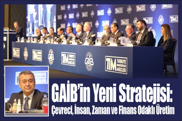 GAİB’in Yeni Stratejisi: Çevreci, İnsan, Zaman ve Finans Odaklı Üretim