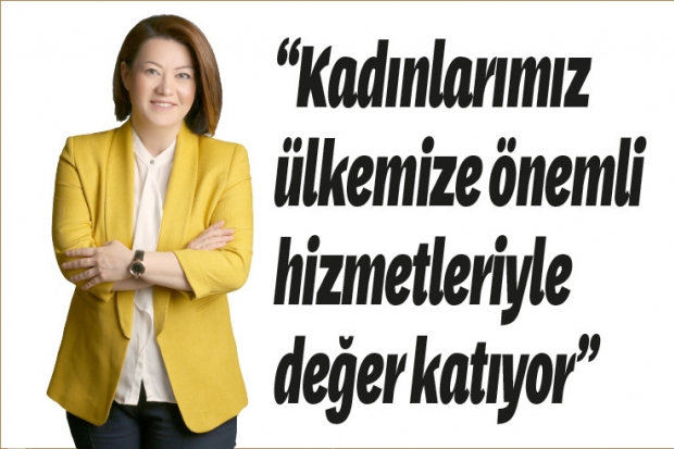 "Kadınlarımız ülkemize önemli hizmetleriyle değer katıyor”