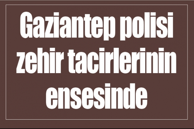 Gaziantep polisi zehir  tacirlerinin ensesinde