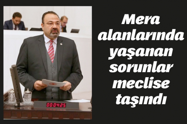 Mera alanlarında yaşanan sorunlar meclise taşındı