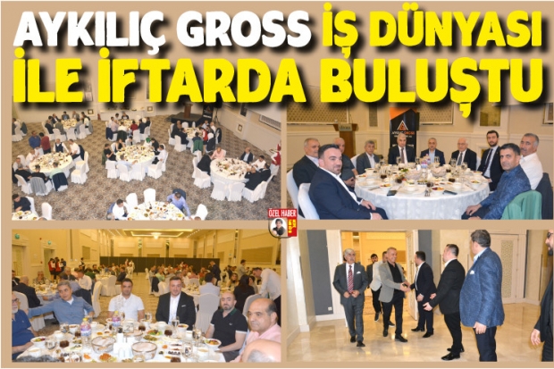 AYKILIÇ GROSS İŞ DÜNYASI İLE İFTARDA BULUŞTU