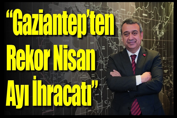 “Gaziantep’ten Rekor Nisan Ayı İhracatı”