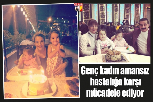 Genç kadın amansız hastalığa  karşı mücadele ediyor