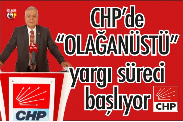 CHP'de "OLAĞANÜSTÜ"  yargı süreci başlıyor