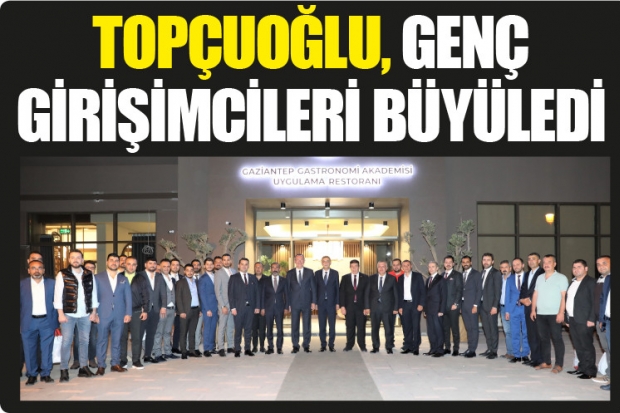 TOPÇUOĞLU, GENÇ GİRİŞİMCİLERİ BÜYÜLEDİ