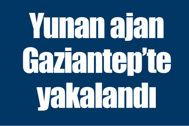 Yunan ajan Gaziantep'te yakalandı