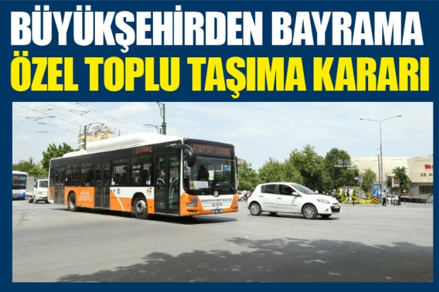 BÜYÜKŞEHİRDEN BAYRAMA ÖZEL TOPLU TAŞIMA KARARI