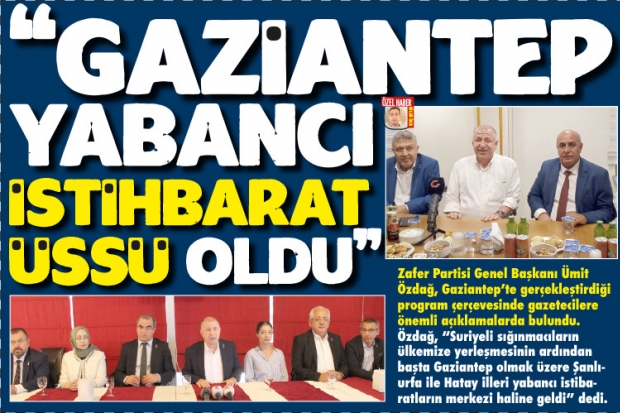 "GAZİANTEP YABANCI  İSTİHBARAT ÜSSÜ OLDU"