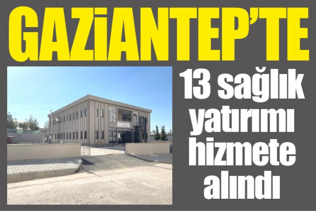 Gaziantep’te 13 sağlık yatırımı hizmete alındı
