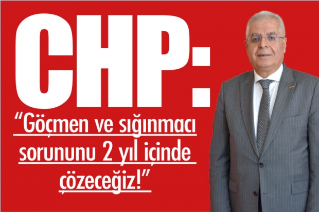 CHP:  “Göçmen ve Sığınmacı Sorununu 2 Yıl İçinde Çözeceğiz!