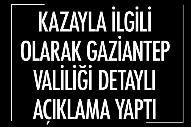 KAZAYLA İLGİLİ OLARAK GAZİANTEP VALİLİĞİ DETAYLI AÇIKLAMA YAPTI