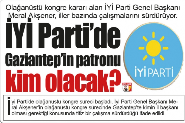 İYİ Parti'de Gaziantep'in patronu kim olacak?