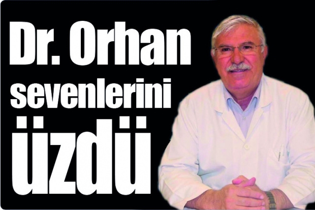 Dr. Orhan sevenlerini üzdü