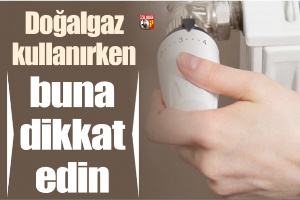 Doğalgaz kullanırken buna dikkat edin