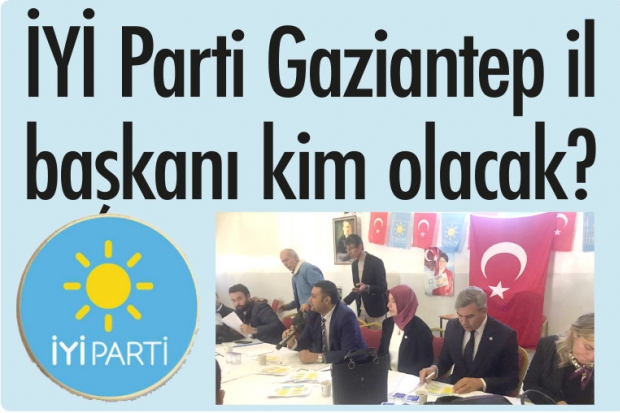 İYİ Parti Gaziantep il başkanı kim olacak?