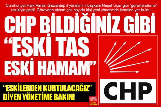 CHP BİLDİĞİNİZ GİBİ “ESKİ TAS ESKİ HAMAM”