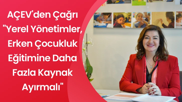 AÇEV'den Çağrı ''Yerel Yönetimler, Erken Çocukluk Eğitimine Daha Fazla Kaynak Ayırmalı''