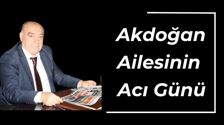 Akdoğan Ailesinin Acı Günü