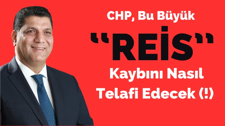 CHP, Bu Büyük "Reis" Kaybını Nasıl Telafi Edecek (!)