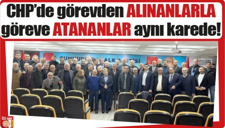 CHP'de görevden ALINANLARLA göreve ATANANLAR aynı karede!