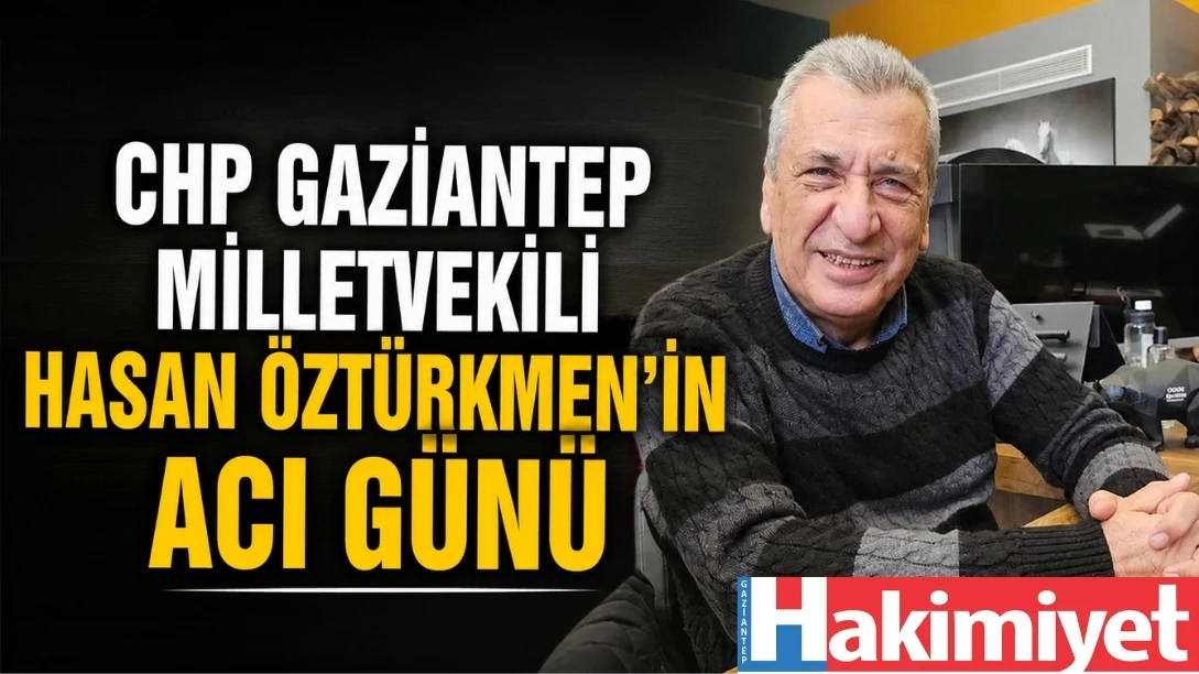 CHP Gaziantep Milletvekili Hasan &Ouml;zt&uuml;rkmen'in Acı G&uuml;n&uuml;