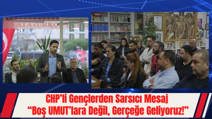 CHP’li Gençlerden Sarsıcı Mesaj “Boş UMUT’lara Değil, Gerçeğe Geliyoruz!”