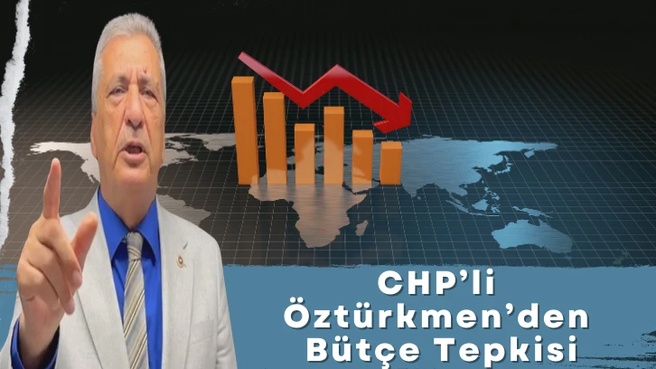 CHP’li Öztürkmen’den Bütçe Tepkisi