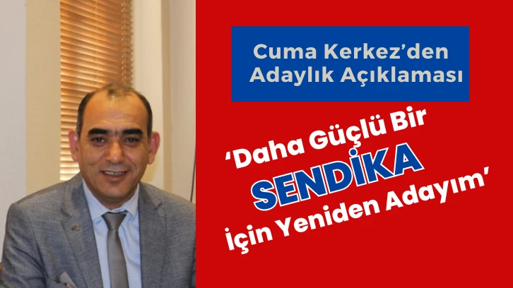 Cuma Kerkez’den Güçlü Adaylık Açıklaması ‘Daha Güçlü Bir Sendika İçin Yeniden Adayım’