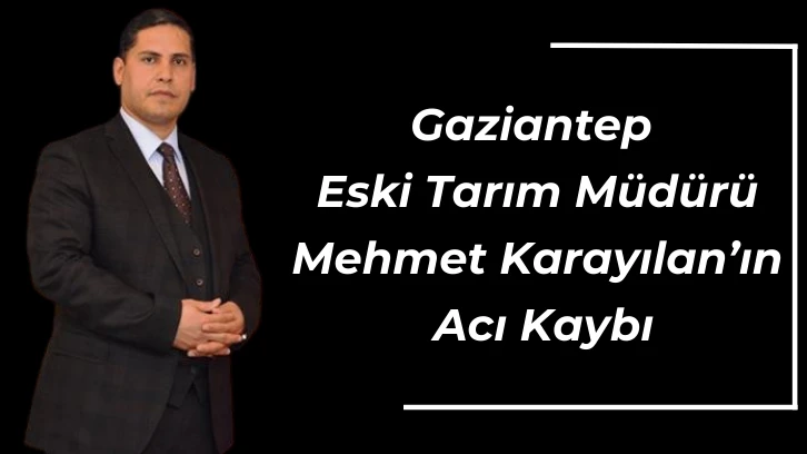Gaziantep Eski Tarım Müdürü Mehmet Karayılan’ın Acı Kaybı