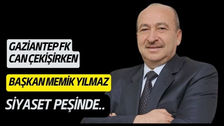 GAZİANTEP FK CAN DERDİNDE, BAŞKAN SİYASET PEŞİNDE