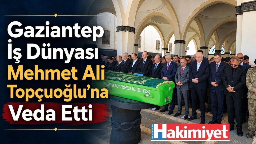 Gaziantep İş D&uuml;nyası Mehmet Ali Top&ccedil;uoğlu&rsquo;na Veda Etti