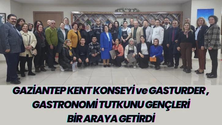 GAZİANTEP KENT KONSEYİ ve GASTURDER , GASTRONOMİ TUTKUNU GENÇLERİ BİR ARAYA GETİRDİ