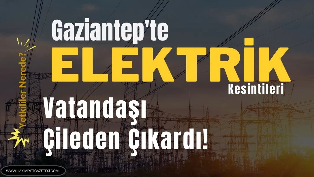 Gaziantep&rsquo;te Elektrik Kesintileri Vatandaşı &Ccedil;ileden &Ccedil;ıkardı!