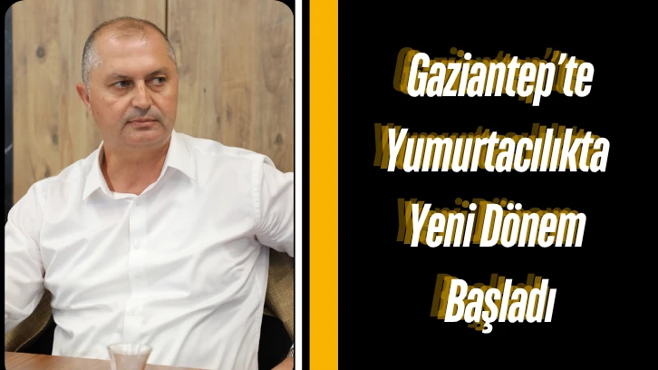 Gaziantep’te Yumurtacılıkta Yeni Dönem Başladı