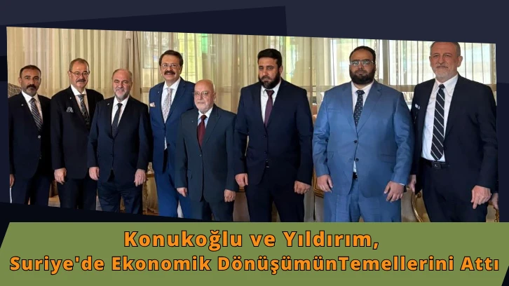 Konukoğlu ve Yıldırım, Suriye'de Ekonomik Dönüşümün Temellerini Attı