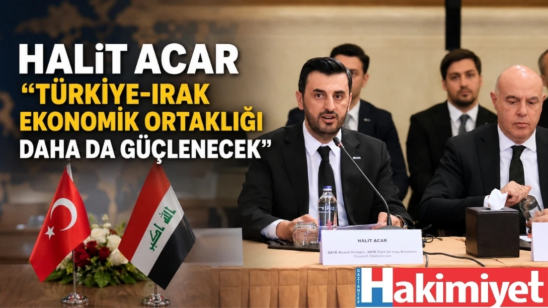 Halit Acar ''T&uuml;rkiye-Irak Ekonomik Ortaklığı Daha da G&uuml;&ccedil;lenecek''