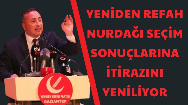 Yeniden Refah Partisi Nurdağı Seçim Sonuçlarına İtirazını Yeniliyor