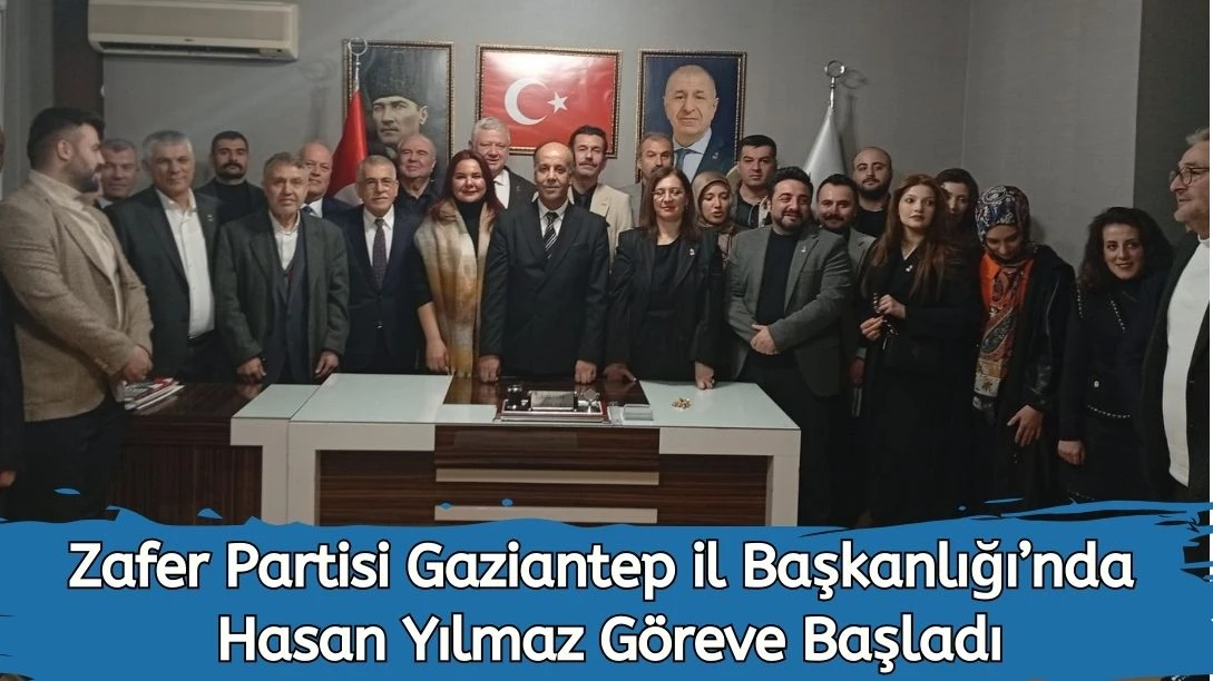Zafer Partisi Gaziantep İl Başkanlığı&rsquo;nda Hasan Yılmaz G&ouml;reve Başladı
