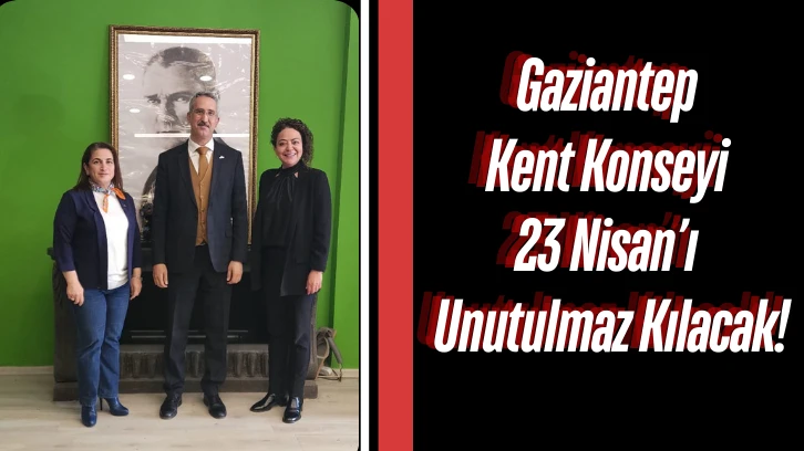 Gaziantep Kent Konseyi 23 Nisan’ı Unutulmaz Kılacak!