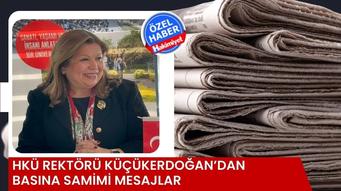 HK&Uuml; Rekt&ouml;r&uuml; K&uuml;&ccedil;&uuml;kerdoğan&rsquo;dan Basına Samimi Mesajlar