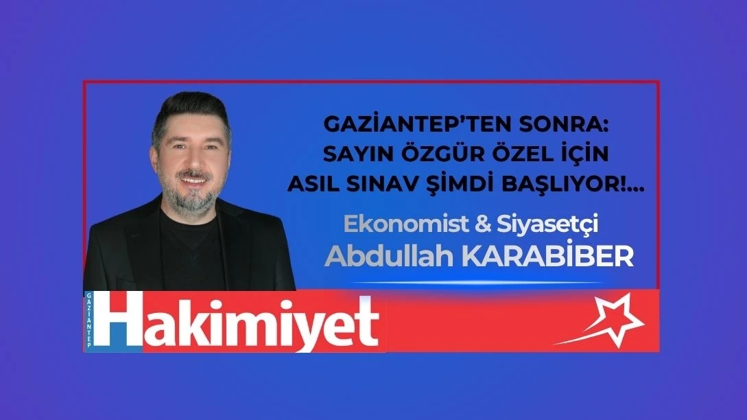 GAZİANTEP&rsquo;TEN SONRA: SAYIN &Ouml;ZG&Uuml;R &Ouml;ZEL İ&Ccedil;İN ASIL SINAV ŞİMDİ BAŞLIYOR!...