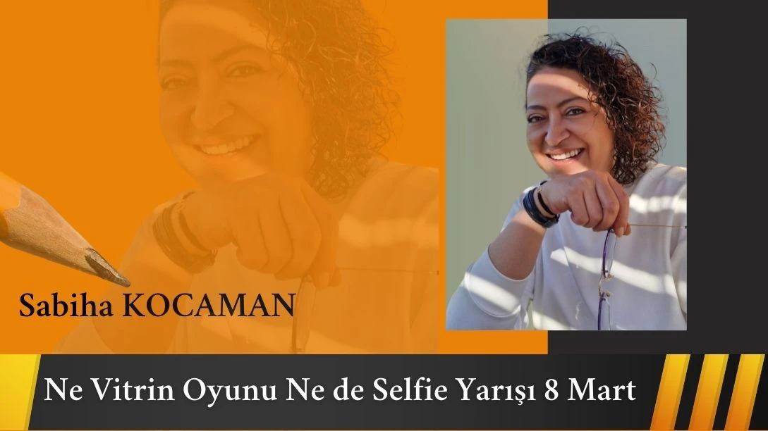 Ne Vitrin Oyunu Ne de Selfie Yarışı 8 Mart