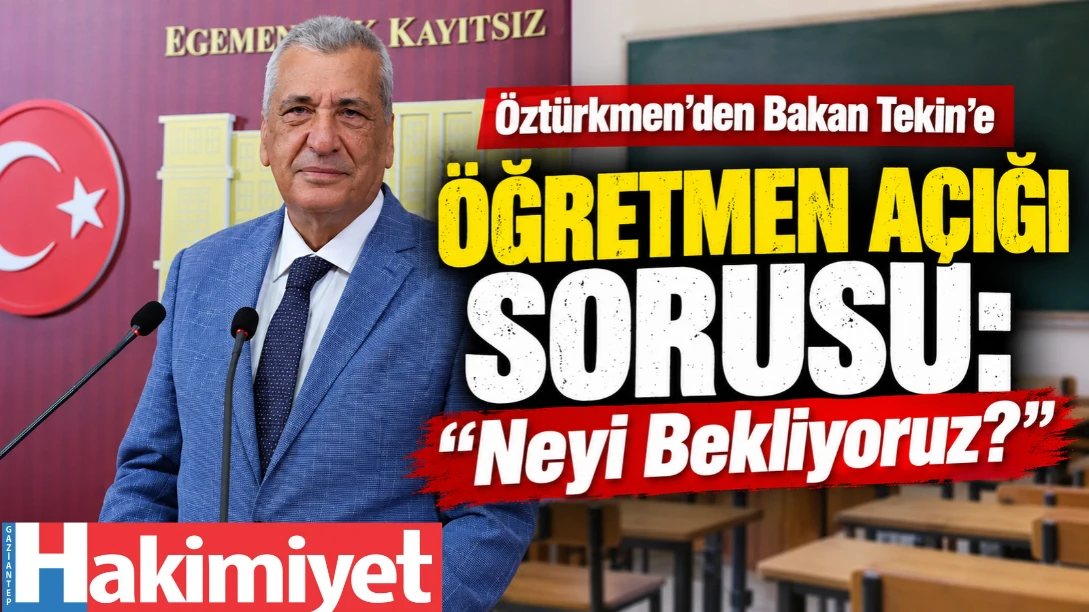 Öztürkmen’den Bakan Tekin’e Öğretmen Açığı Sorusu “Neyi Bekliyoruz?”